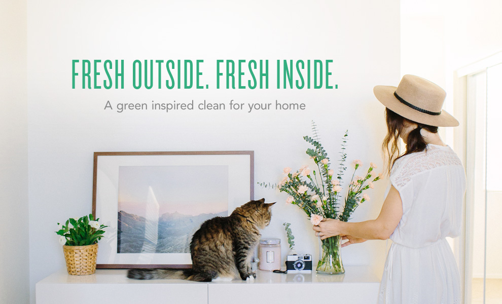 Fresh outside. Fresh inside. A green inspired clean for your home