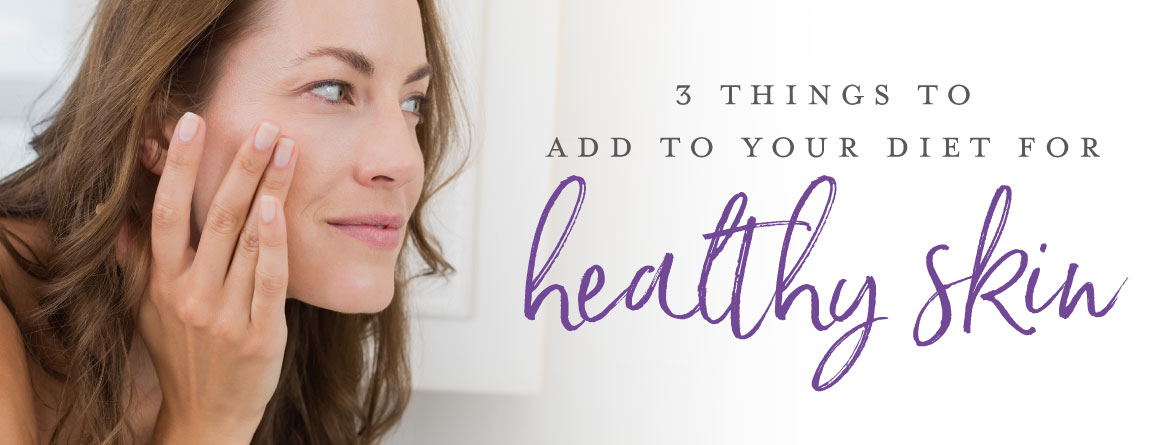 3 things to add to your diet for healthy skin