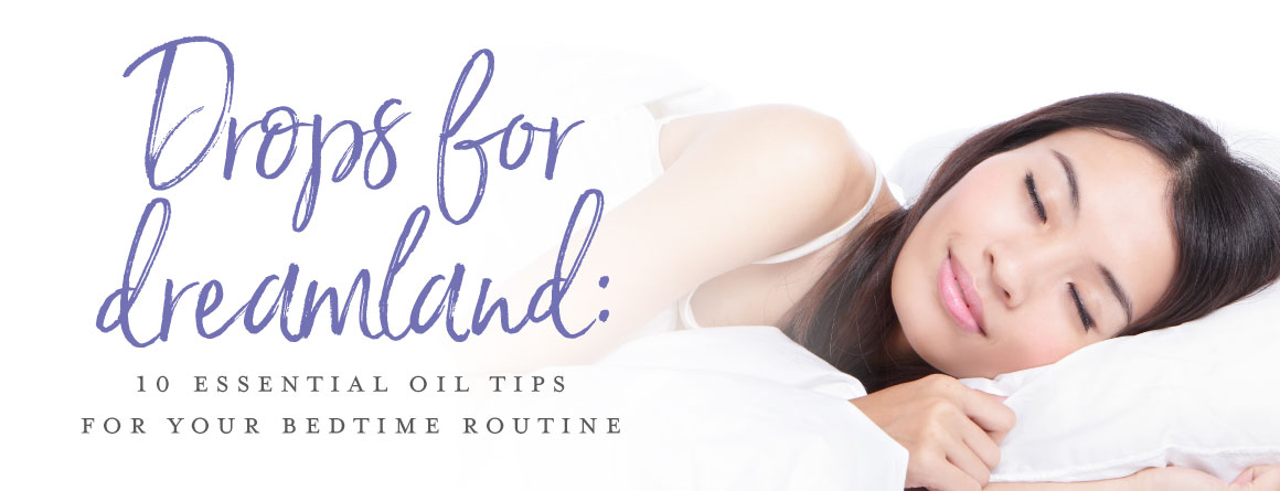 Drops for dreamland: 10 essential oil tips for your bedtime routine