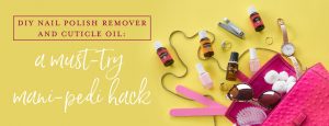 DIY nail polish remover and cuticle oil: a must-try mani-pedi hack