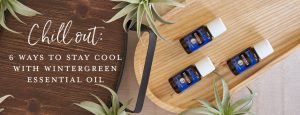 Chill out: 6 ways to stay cool with Wintergreen essential oil