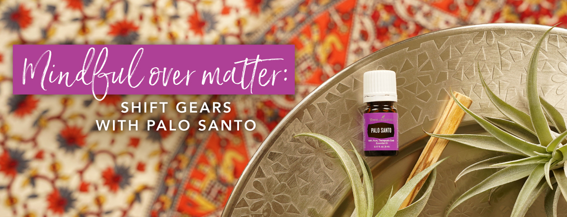 Mindful over matter: Shift gears with Palo Santo