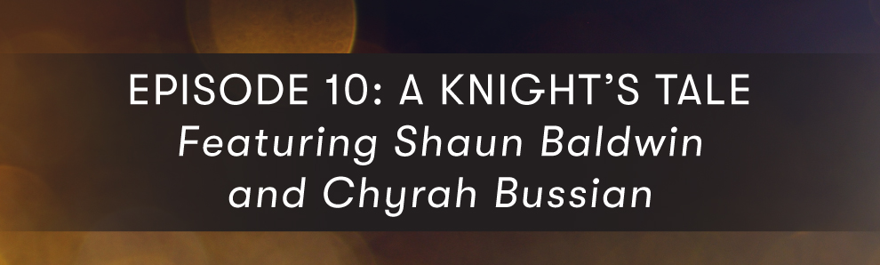 Episode 10: A Knight’s Tale feat. Shaun Baldwin and Chyrah Bussian