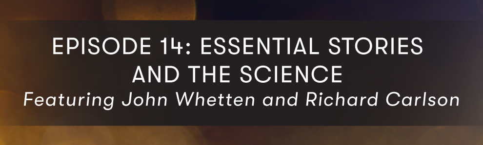 Episode 14: Essential Stories and the Science ft. John Whetten and Richard Carlson